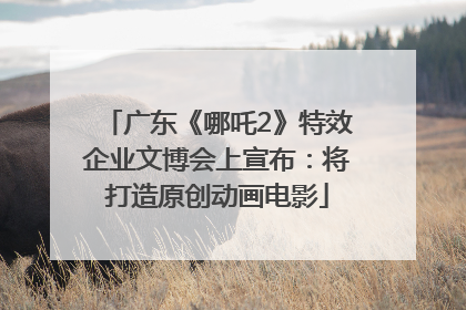 广东《哪吒2》特效企业文博会上宣布：将打造原创动画电影