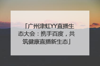 广州津虹YY直播生态大会：携手百度，共筑健康直播新生态