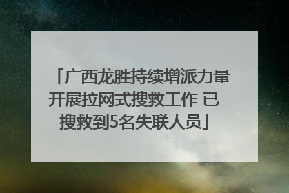 广西龙胜持续增派力量开展拉网式搜救工作 已搜救到5名失联人员