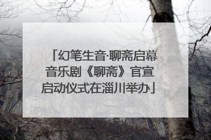 幻笔生音·聊斋启幕 音乐剧《聊斋》官宣启动仪式在淄川举办