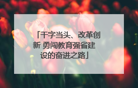 干字当头、改革创新 勇闯教育强省建设的奋进之路