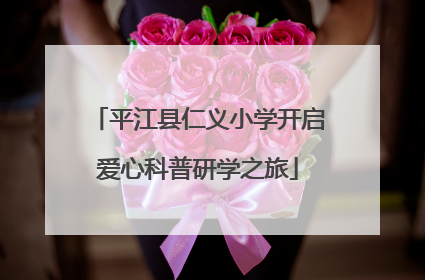 平江县仁义小学开启爱心科普研学之旅