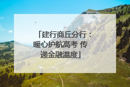 建行商丘分行：暖心护航高考 传递金融温度