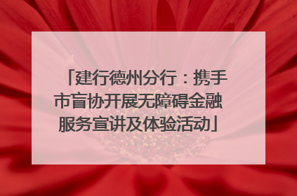 建行德州分行：携手市盲协开展无障碍金融服务宣讲及体验活动