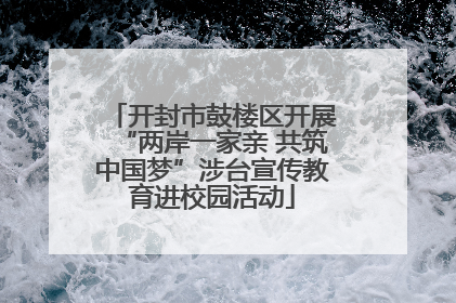 开封市鼓楼区开展“两岸一家亲 共筑中国梦”涉台宣传教育进校园活动