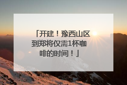 开建！豫西山区到郑将仅需1杯咖啡的时间！