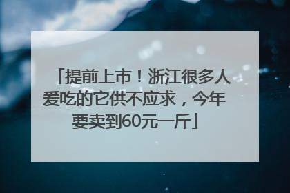 提前上市！浙江很多人爱吃的它供不应求，今年要卖到60元一斤