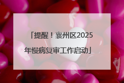 提醒！襄州区2025年慢病复审工作启动