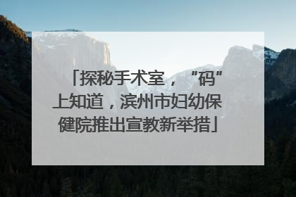 探秘手术室，“码”上知道，滨州市妇幼保健院推出宣教新举措