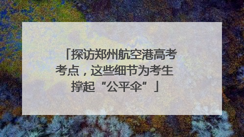 探访郑州航空港高考考点，这些细节为考生撑起“公平伞”