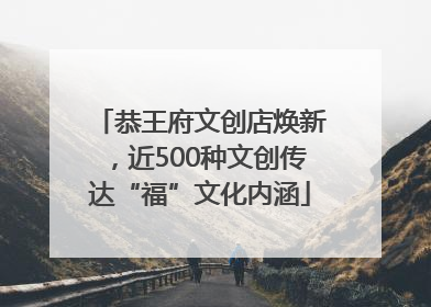 恭王府文创店焕新，近500种文创传达“福”文化内涵