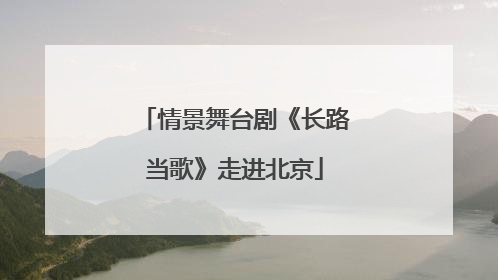 情景舞台剧《长路当歌》走进北京