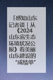 感知山东记者谈｜从《2024山东省生态环境状况公报》看美丽山东建设的“成绩单”与“任务书”