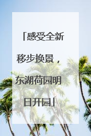 感受全新移步换景，东湖荷园明日开园