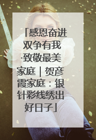 感恩奋进 双争有我·致敬最美家庭｜贺彦霞家庭：银针彩线绣出好日子