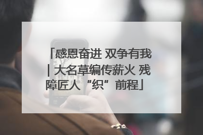 感恩奋进 双争有我｜大名草编传薪火 残障匠人“织”前程