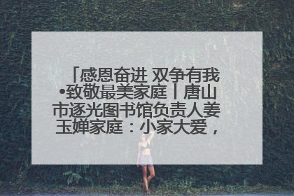 感恩奋进 双争有我•致敬最美家庭丨唐山市逐光图书馆负责人姜玉婵家庭：小家大爱，点亮乡村娃的梦想