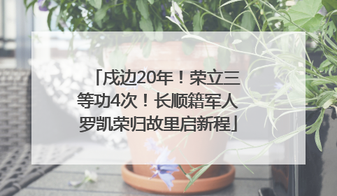 戍边20年！荣立三等功4次！长顺籍军人罗凯荣归故里启新程