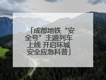 成都地铁“安全号”主题列车上线 开启环城安全应急科普