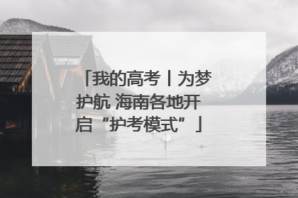 我的高考丨为梦护航 海南各地开启“护考模式”