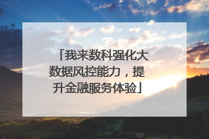 我来数科强化大数据风控能力，提升金融服务体验