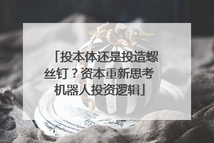 投本体还是投造螺丝钉？资本重新思考机器人投资逻辑