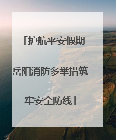 护航平安假期 岳阳消防多举措筑牢安全防线
