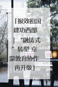 报效祖国 建功西部｜“融铸式”转型 京蒙教育协作再升级