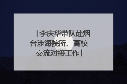 李庆华带队赴烟台涉海院所、高校交流对接工作