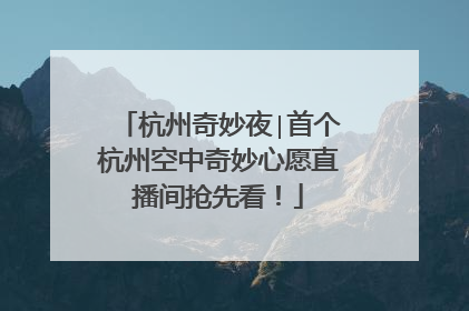 杭州奇妙夜∣首个杭州空中奇妙心愿直播间抢先看！