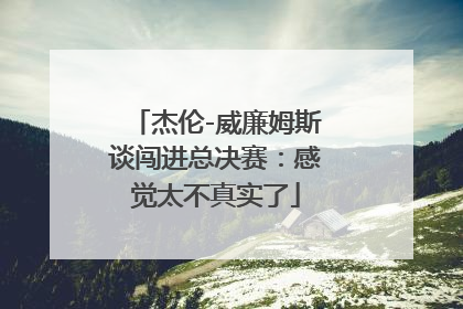 杰伦-威廉姆斯谈闯进总决赛：感觉太不真实了