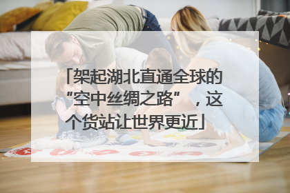 架起湖北直通全球的“空中丝绸之路”，这个货站让世界更近