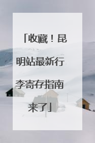 收藏！昆明站最新行李寄存指南来了