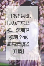 数码视讯助力广东卫视、深圳卫视两个4K超高清频道开播