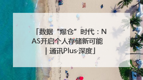 数据“爆仓”时代：NAS开启个人存储新可能｜通讯Plus·深度