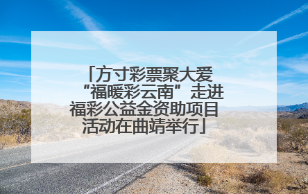 方寸彩票聚大爱 “福暖彩云南”走进福彩公益金资助项目活动在曲靖举行