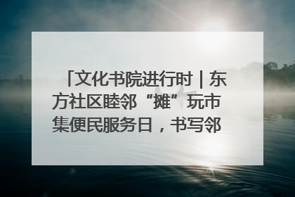 文化书院进行时｜东方社区睦邻“摊”玩市集便民服务日，书写邻里共生新篇章