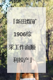 新田煤矿1906综采工作面顺利投产