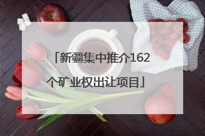 新疆集中推介162个矿业权出让项目