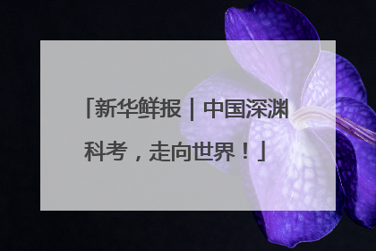 新华鲜报｜中国深渊科考，走向世界！