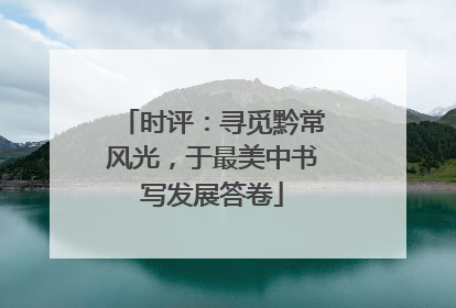 时评：寻觅黔常风光，于最美中书写发展答卷