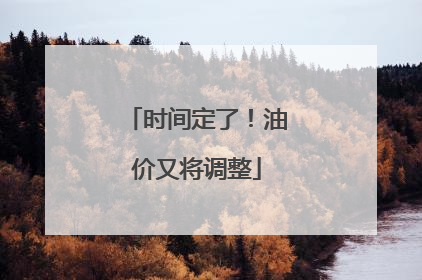 时间定了！油价又将调整