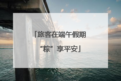 旅客在端午假期“粽”享平安