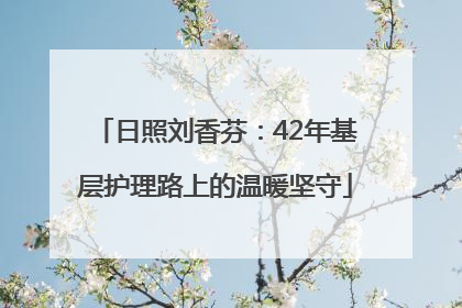 日照刘香芬：42年基层护理路上的温暖坚守
