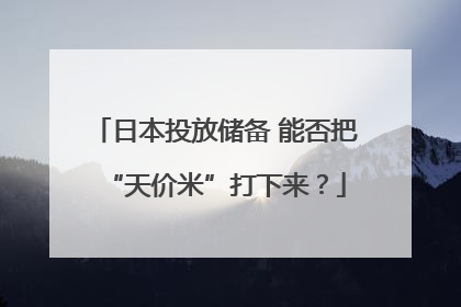 日本投放储备 能否把“天价米”打下来？