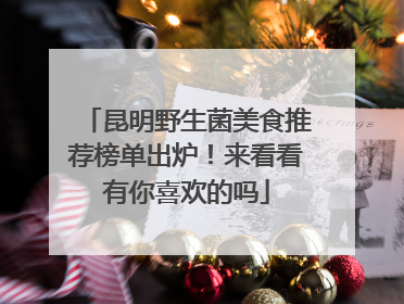 昆明野生菌美食推荐榜单出炉！来看看有你喜欢的吗