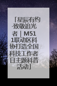 星辰有约·致敬追光者｜M511联动区科协打造全国科技工作者日主题科普活动
