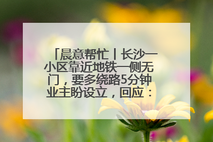 晨意帮忙丨长沙一小区靠近地铁一侧无门，要多绕路5分钟业主盼设立，回应：意见不一致