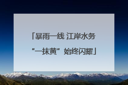 暴雨一线 江岸水务“一抹黄”始终闪耀