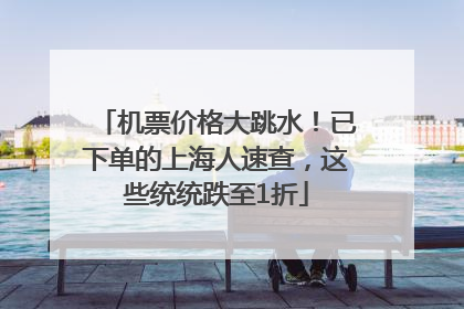 机票价格大跳水！已下单的上海人速查，这些统统跌至1折